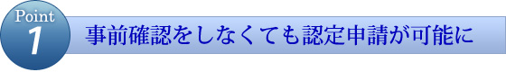 事前確認をしなくても認定申請が可能に